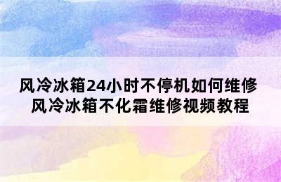 风冷冰箱24小时不停机如何维修 风冷冰箱不化霜维修视频教程